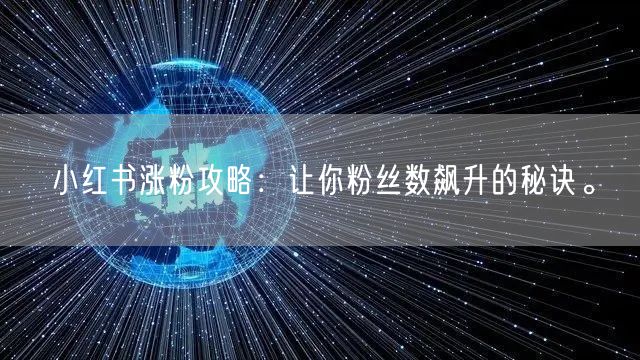 小红书涨粉攻略：让你粉丝数飙升的秘诀。