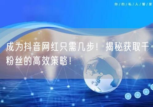 成为抖音网红只需几步！揭秘获取千粉丝的高效策略！