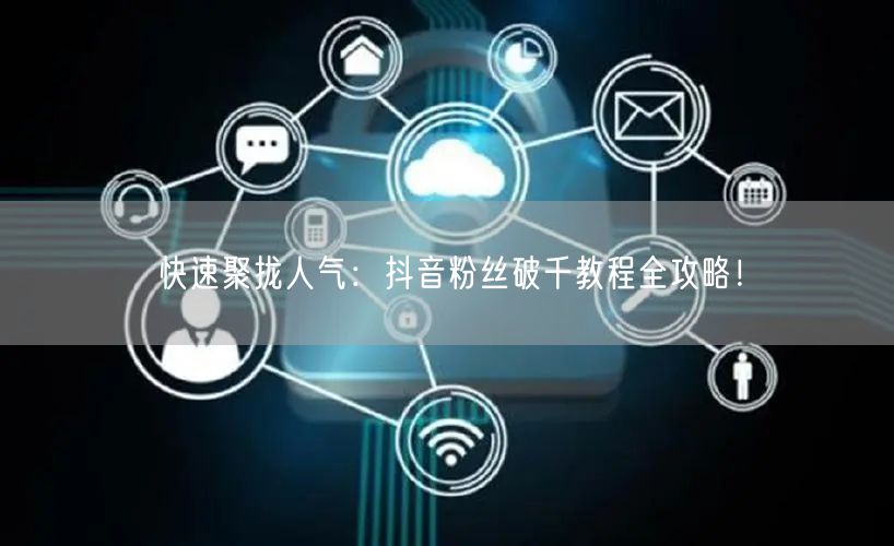 快速聚拢人气：抖音粉丝破千教程全攻略！