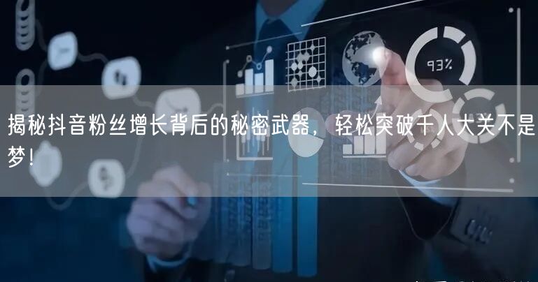 揭秘抖音粉丝增长背后的秘密武器，轻松突破千人大关不是梦！