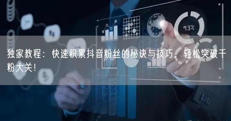 独家教程：快速积累抖音粉丝的秘诀与技巧，轻松突破千粉大关！