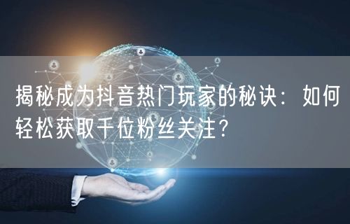 揭秘成为抖音热门玩家的秘诀：如何轻松获取千位粉丝关注？