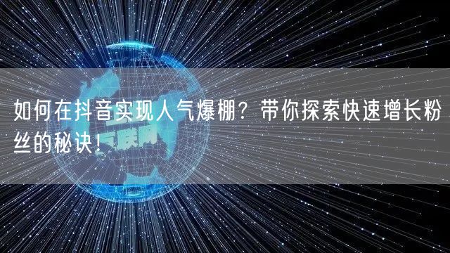 如何在抖音实现人气爆棚？带你探索快速增长粉丝的秘诀！