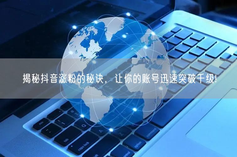 揭秘抖音涨粉的秘诀，让你的账号迅速突破千级!