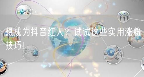 想成为抖音红人？试试这些实用涨粉技巧!