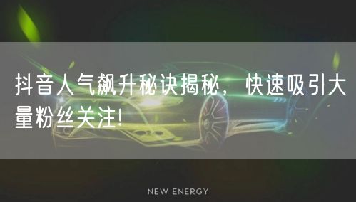 抖音人气飙升秘诀揭秘，快速吸引大量粉丝关注!