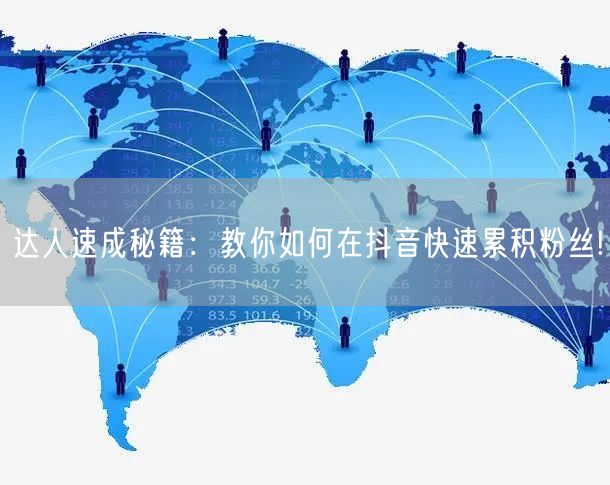 达人速成秘籍：教你如何在抖音快速累积粉丝!