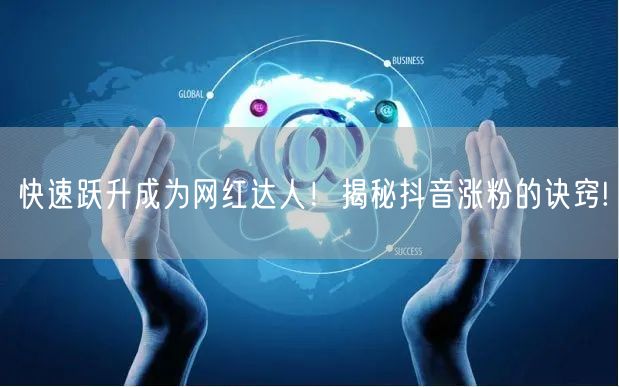 快速跃升成为网红达人！揭秘抖音涨粉的诀窍!
