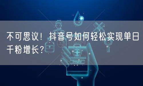 不可思议！抖音号如何轻松实现单日千粉增长？