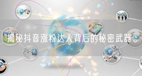 揭秘抖音涨粉达人背后的秘密武器。