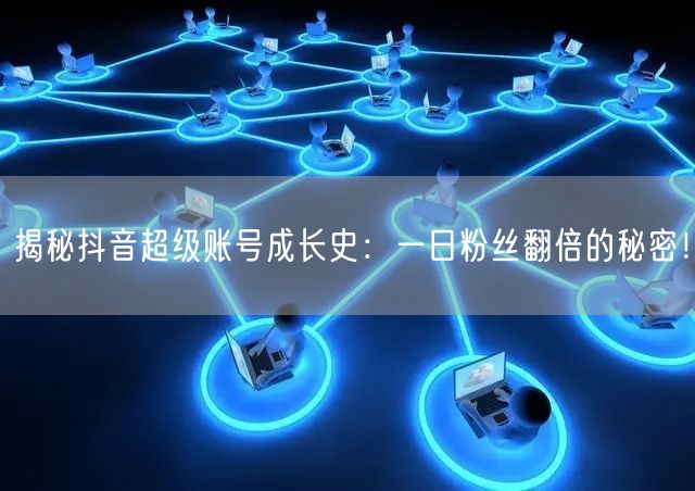 揭秘抖音超级账号成长史：一日粉丝翻倍的秘密！