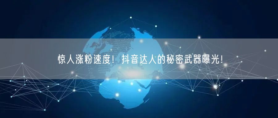 惊人涨粉速度！抖音达人的秘密武器曝光！