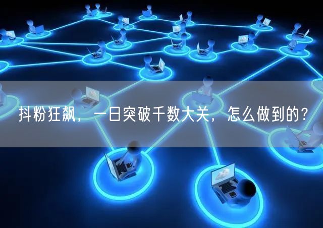 抖粉狂飙，一日突破千数大关，怎么做到的？