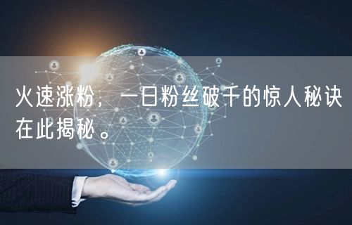 火速涨粉，一日粉丝破千的惊人秘诀在此揭秘。