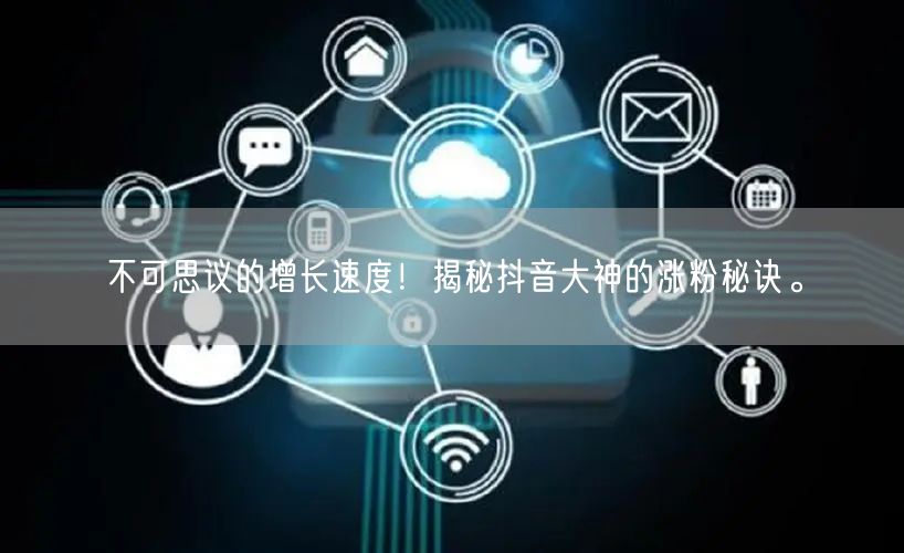 不可思议的增长速度！揭秘抖音大神的涨粉秘诀。