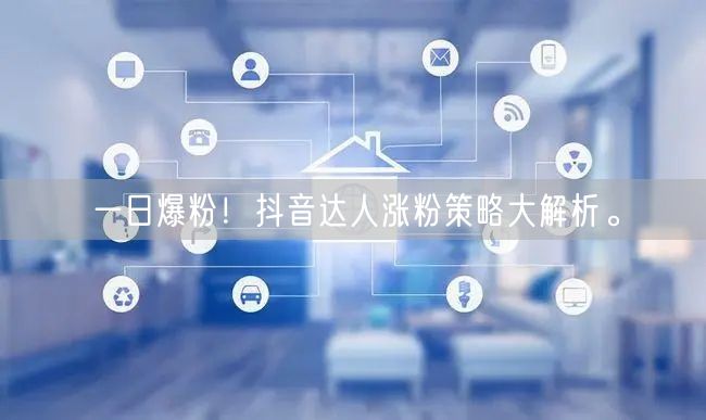 一日爆粉！抖音达人涨粉策略大解析。