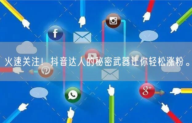 火速关注！抖音达人的秘密武器让你轻松涨粉。