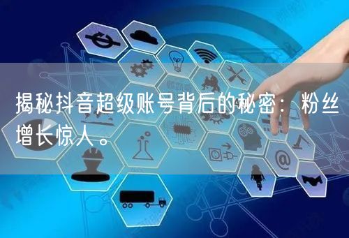 揭秘抖音超级账号背后的秘密：粉丝增长惊人。