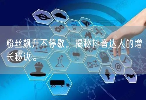 粉丝飙升不停歇，揭秘抖音达人的增长秘诀。