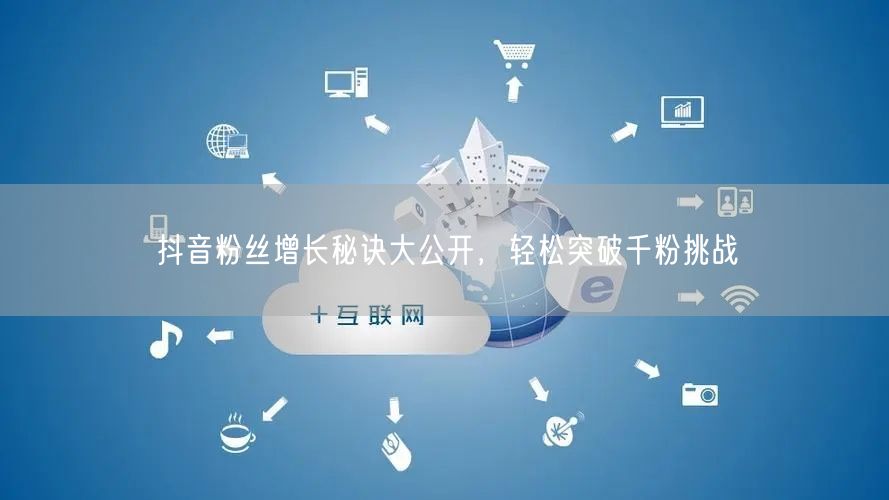 抖音粉丝增长秘诀大公开，轻松突破千粉挑战