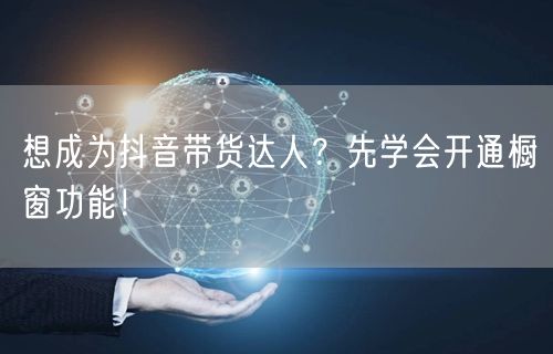 想成为抖音带货达人？先学会开通橱窗功能！