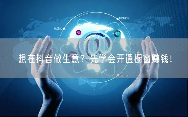 想在抖音做生意？先学会开通橱窗赚钱！