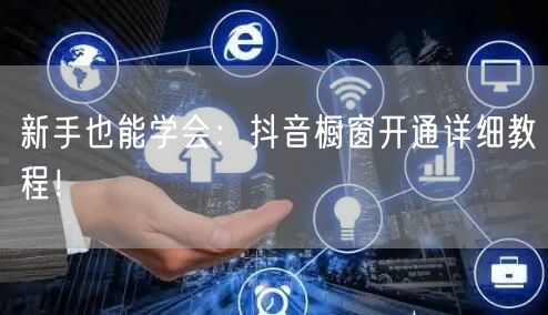 新手也能学会：抖音橱窗开通详细教程！