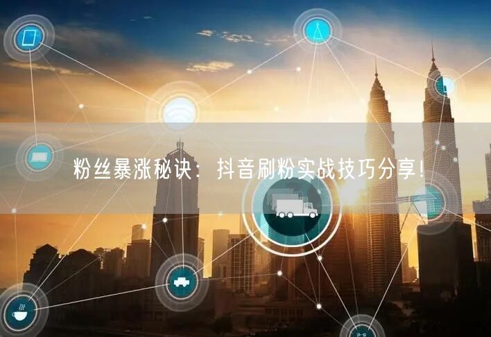 粉丝暴涨秘诀：抖音刷粉实战技巧分享！