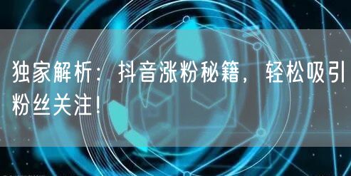 独家解析：抖音涨粉秘籍，轻松吸引粉丝关注！