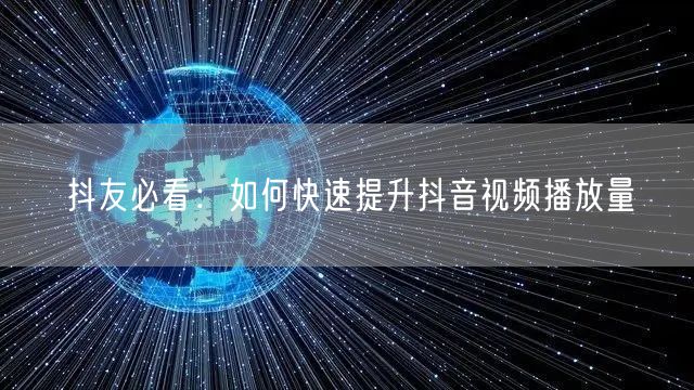 抖友必看：如何快速提升抖音视频播放量