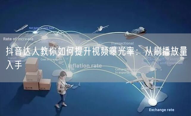 抖音达人教你如何提升视频曝光率：从刷播放量入手