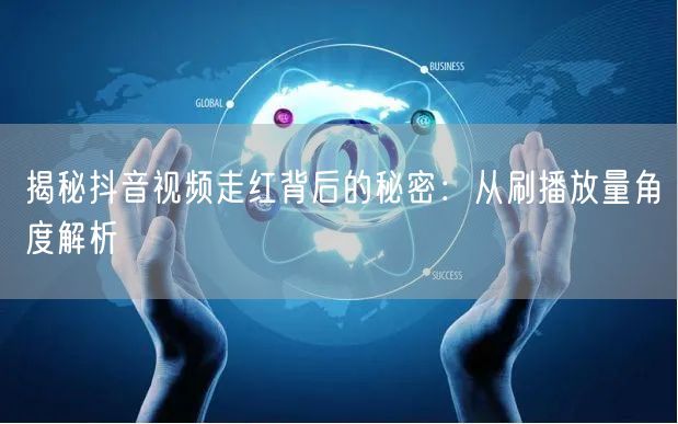 揭秘抖音视频走红背后的秘密：从刷播放量角度解析