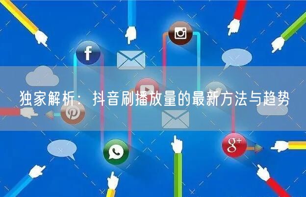 独家解析：抖音刷播放量的最新方法与趋势