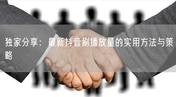独家分享：最新抖音刷播放量的实用方法与策略