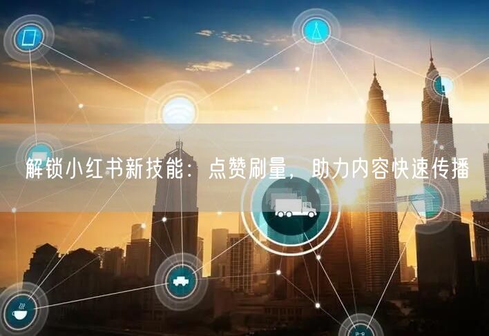 解锁小红书新技能：点赞刷量，助力内容快速传播