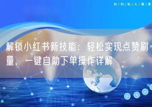 解锁小红书新技能：轻松实现点赞刷量，一键自助下单操作详解