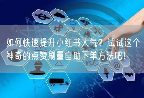 如何快速提升小红书人气？试试这个神奇的点赞刷量自助下单方法吧！