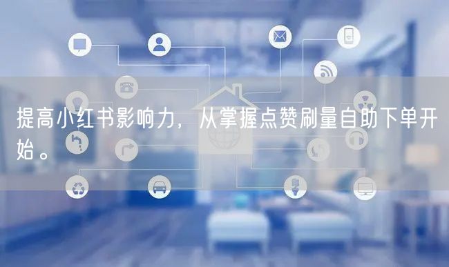 提高小红书影响力，从掌握点赞刷量自助下单开始。