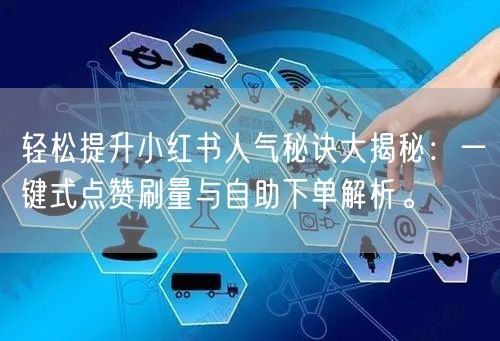 轻松提升小红书人气秘诀大揭秘：一键式点赞刷量与自助下单解析。
