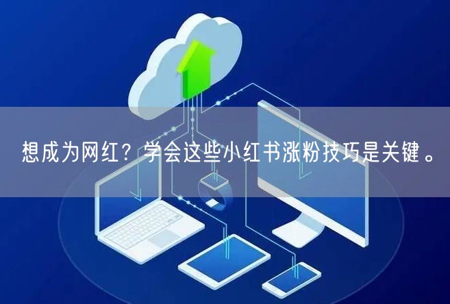 想成为网红？学会这些小红书涨粉技巧是关键。