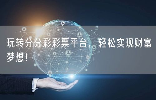 玩转分分彩彩票平台，轻松实现财富梦想！