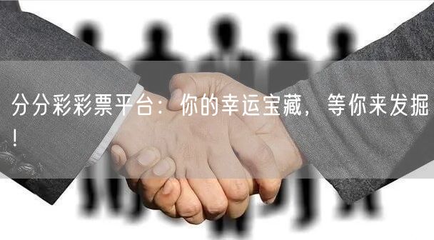 分分彩彩票平台：你的幸运宝藏，等你来发掘！