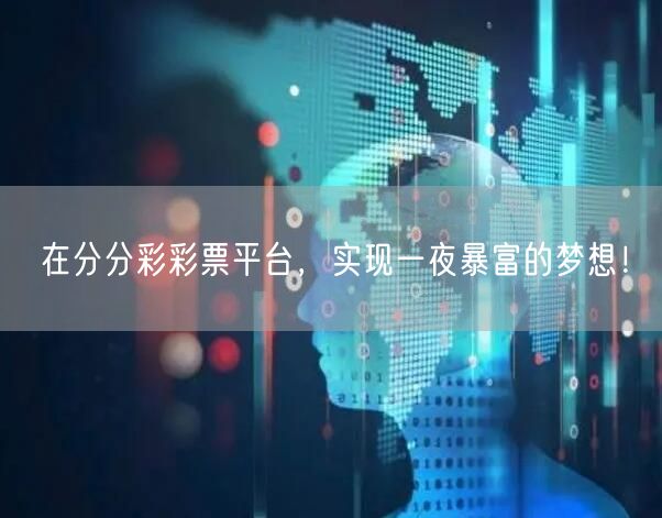 在分分彩彩票平台，实现一夜暴富的梦想！