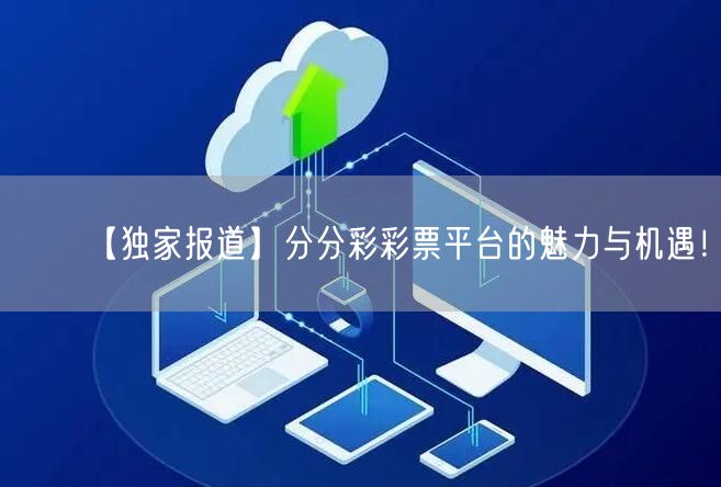 【独家报道】分分彩彩票平台的魅力与机遇！