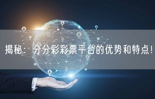 揭秘：分分彩彩票平台的优势和特点！