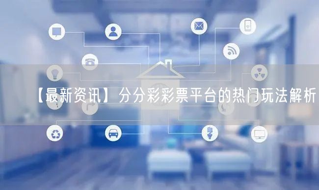 【最新资讯】分分彩彩票平台的热门玩法解析！