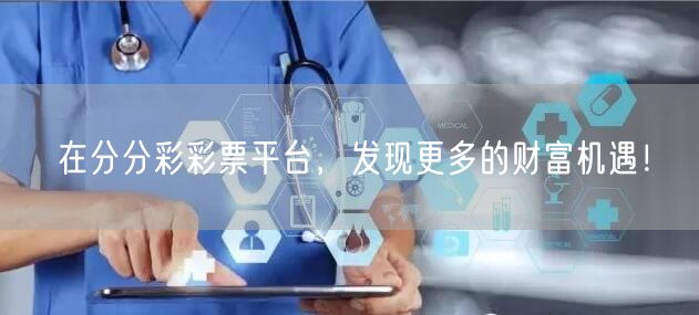 在分分彩彩票平台，发现更多的财富机遇！