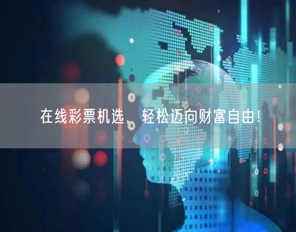 在线彩票机选，轻松迈向财富自由！