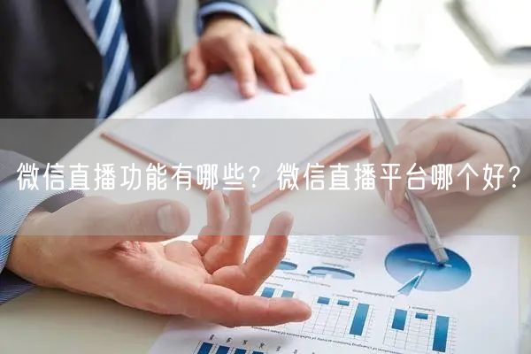 微信直播功能有哪些？微信直播平台哪个好？