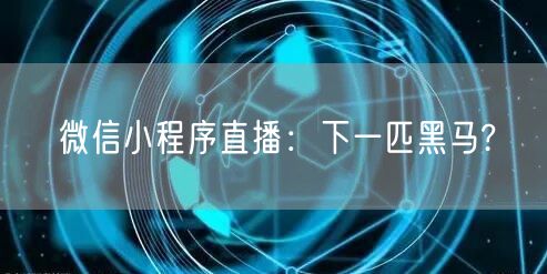 微信小程序直播：下一匹黑马?